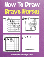 How To Draw Brave Horses: A Step-by-Step Drawing and Activity Book for Kids to Learn to Draw Brave Horses