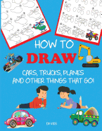 How to Draw Cars, Trucks, Planes, and Other Things That Go!: Learn to Draw Step by Step for Kids