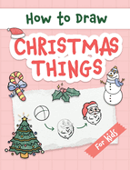 How to Draw Christmas Things: Easy and Simple Step-by-Step Guide to Drawing Festive Christmas Things for Beginners - the Perfect Christmas or Birthday Gift