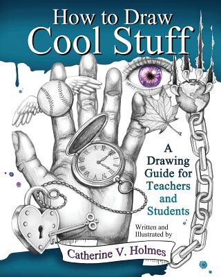 How to Draw Cool Stuff: A Drawing Guide for Teachers and Students - Holmes, Catherine V
