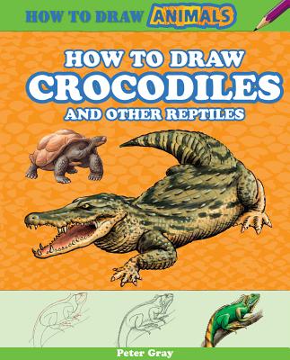 How to Draw Crocodiles and Other Reptiles - Gray, Peter