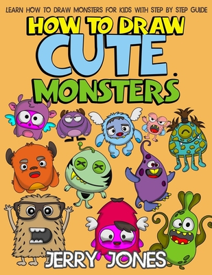 How to Draw Cute Monsters: Learn How to Draw Monsters for Kids with Step by Step Guide - Jones, Jerry