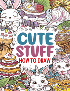 How to Draw Cute Stuff: A Fun Step-by-Step Drawing Guide for Kids and Adults, Including Favorite Objects, Animals, Planes, Cars, and More