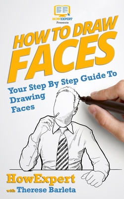 How To Draw Faces - Your Step-By-Step Guide To Drawing Faces - Barleta, Therese, and Howexpert Press