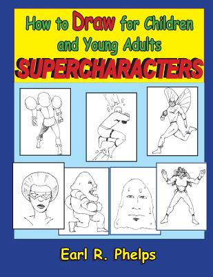 How to Draw for Children and Young Adults: Supercharacters - Phelps, Earl R