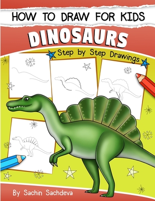 How to Draw for Kids (Dinosaurs): An Easy STEP-BY-STEP guide to draw Dinosaurs and Other Prehistoric Creatures (Ages 6-12) - Sachdeva, Sachin