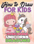 How to Draw for Kids: How to Draw Princesses, Unicorns, Dragons for Kids: A Fun Drawing Book in Easy Simple Step by Step Princess, Unicorn, Pony, Dragon (My Best Beginner Activity Coloring Book for Kids Ages 3-5, 6-8, 9-12, Toddlers, Boys, Girls...