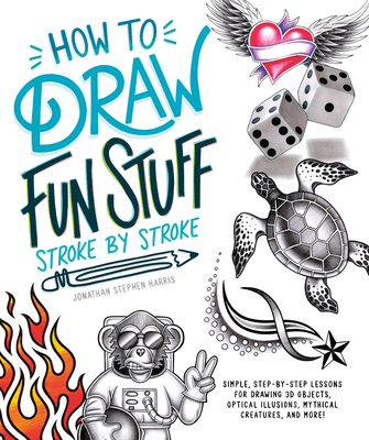 How to Draw Fun Stuff Stroke-By-Stroke: Simple, Step-By-Step Lessons for Drawing 3D Objects, Optical Illusions, Mythical - Stephen Harris, Jonathan