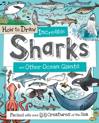 How to Draw Incredible Sharks and Other Ocean Giants: Packed with Over 80 Creatures of the Sea - Calver, Paul, and Reynolds, Toby