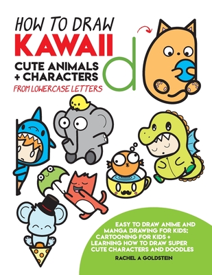 How to Draw Kawaii Cute Animals + Characters from Lowercase Letters: Easy to Draw Anime and Manga Drawing for Kids: Cartooning for Kids + Learning How to Draw Super Cute Characters and Doodles - Goldstein, Rachel a