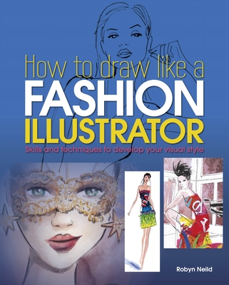 How to Draw Like a Fashion Illustrator - Neild, Robyn