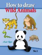 How to Draw Lion, Eagle Bears and Other Wild Animals: How to Draw Wild Animals Step by Step. in This Drawing Book There Are 32 Pages That Will Teach You How to Draw All the Wild Animals.