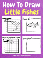 How To Draw Little Fishes: A Step-by-Step Drawing and Activity Book for Kids to Learn to Draw Little Fishes