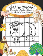 How to Draw Peacocks, Ducks, Horses and Other Farm Animals: Easy Techniques to Sketch Farm Life, Step-by-Step Drawings For Kids. Both Boys and Girls Will Have Fun With This Grid Copy Drawing Activity Book.