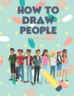 How to Draw People: Easy Techniques and Step-by-Step Drawings for Everyone