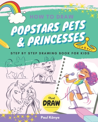 How to Draw Popstars Pets & Princesses: Step by step drawing book for kids - Knye, Paul