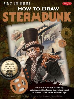 How to Draw Steampunk: Discover the Secrets to Drawing, Painting, and Illustrating the Curious World of Science Fiction in the Victorian Age - Deblasio, Allison, and Marsocci, Joey