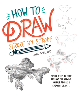 How to Draw Stroke-By-Stroke: Simple, Step-By-Step Lessons for Drawing Animals, People, and Everyday Objects - Williams, David