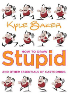 How to Draw Stupid and Other Essentials of Cartooning - Baker, Kyle
