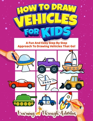 How To Draw Vehicles For Kids: A Fun And Easy Step By Step Approach To Drawing Vehicles That Go! - Gibbs, Charlotte