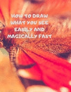 How to Draw What You See Easily and Magically Fast: This 8.5 x 11 inch 114 page Sketch Book includes a brief 4 page Instruction Section about learning to draw quickly and accurately. You will be amazed at your success in a relatively brief period of time