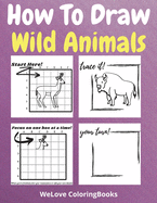 How To Draw Wild Animals: A Step-by-Step Drawing and Activity Book for Kids to Learn to Draw Wild Animals