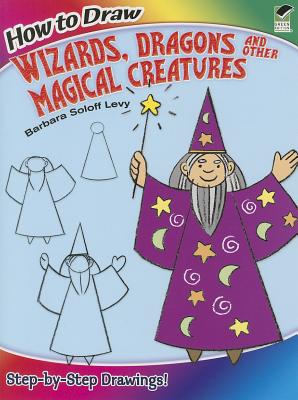 How to Draw Wizards, Dragons and Other Magical Creatures: Step-By-Step Drawings! - Soloff Levy, Barbara