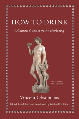 How to Drink: A Classical Guide to the Art of Imbibing - Obsopoeus, Vincent, and Fontaine, Michael (Editor)
