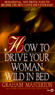 How to Drive Your Woman Wild in Bed - Masterton, Graham