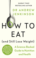 How to Eat (And Still Lose Weight): Harness the science of your brain and body to create better habits, reduce cravings and feel great