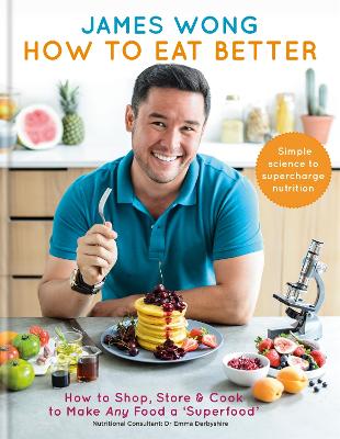 How to Eat Better: How to Shop, Store & Cook to Make Any Food a Superfood - Wong, James