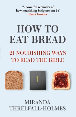 How to Eat Bread: 21 Nourishing Ways to Read the Bible - Threlfall-Holmes, Miranda