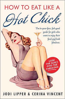 How to Eat Like a Hot Chick: Lose the Guilt, Find the Fabulous - Lipper, Jodi, and Vincent, Cerina