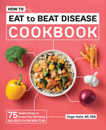 How to Eat to Beat Disease Cookbook: 75 Healthy Recipes to Protect Your Well-Being