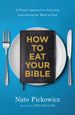 How to Eat Your Bible: A Simple Approach to Learning and Loving the Word of God - Pickowicz, Nate, and Challies, Tim (Foreword by)