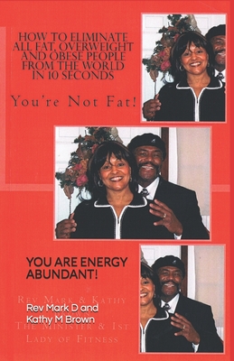 How to Eliminate All Fat, Overweight and Obese people From the World in 10 Second: You Are Not Fat! - Brown, Kathy M, and Brown I, Mark D