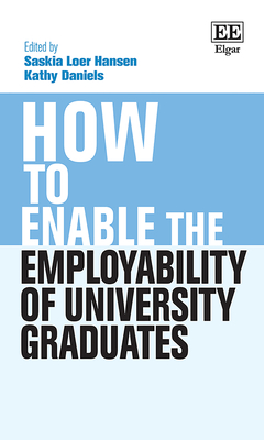 How to Enable the Employability of University Graduates - Daniels, Kathy (Editor), and Hansen, Saskia L (Editor)