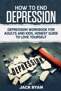How To End Depression: depression workbook for adults and kids, honest guide to love yourself