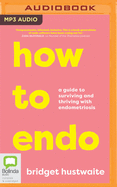 How to Endo: A Guide to Surviving and Thriving with Endometriosis