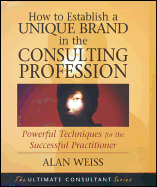 How to Establish a Unique Brand in the Consulting Profession: Powerful Techniques for the Successful Practitioner