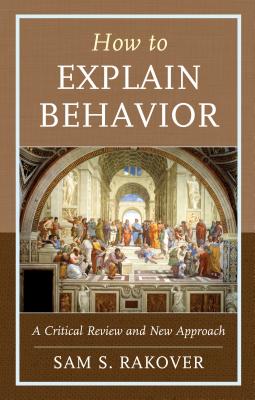 How to Explain Behavior: A Critical Review and New Approach - Rakover, Sam S