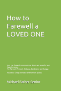 How to Farewell a Loved One: Start the Farewell Process with 4 Simple Yet Powerful and Cleansing Steps: The Farewell Protocol, Obituary, Condolence and Eulogy: Includes a Eulogy Template and Comfort Quotes.