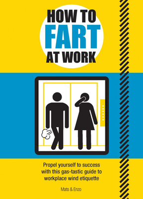 How to Fart at Work: Propel Yourself to Success with this Fruitful Guide to Workplace Wind Etiquette - Enzo, Mats and