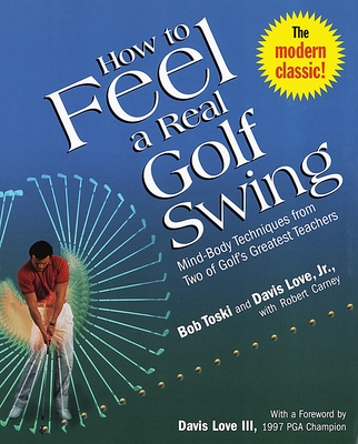 How to Feel a Real Golf Swing: Mind-Body Techniques from Two of Golf's Greatest Teachers - Toski, Bob, and Love, Davis, and Carney, Robert