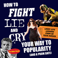 How to Fight, Lie, and Cry Your Way to Popularity (and a Prom Date): Lousy Life Lessons from 50 Teen Movies