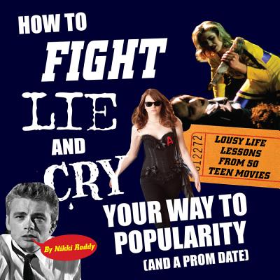 How to Fight, Lie, and Cry Your Way to Popularity (and a Prom Date): Lousy Life Lessons from 50 Teen Movies - Roddy, Nikki