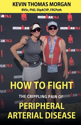 How to Fight The Crippling Pain of Peripheral Arterial Disease - Morgan, Kevin Thomas