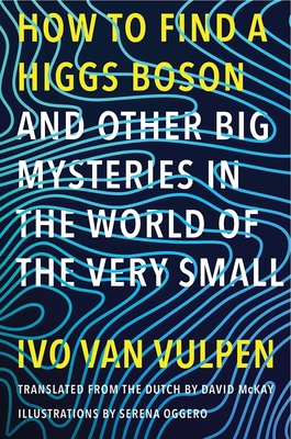 How to Find a Higgs Boson--And Other Big Mysteries in the World of the Very Small - Van Vulpen, Ivo, and McKay, David (Translated by)