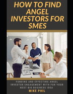 How to Find Angel Investors for SMEs: Learning How to Attract Funding and Attention from Venture Capital and investors for Your Next Business Idea