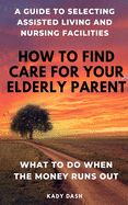 How to find care for your elderly parent: A guide to selecting assisted living and nursing home, plus what to do when the money runs out
